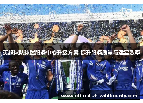 英超球队球迷服务中心升级方案 提升服务质量与运营效率