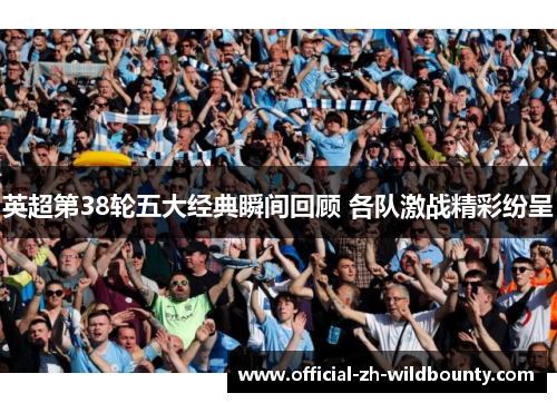 英超第38轮五大经典瞬间回顾 各队激战精彩纷呈