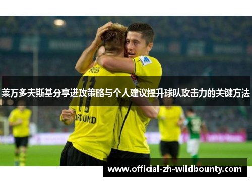 莱万多夫斯基分享进攻策略与个人建议提升球队攻击力的关键方法