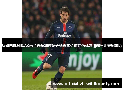 从姆巴佩对阵AC米兰看美洲杯防守端真实价值评估体系适配与比赛影响力