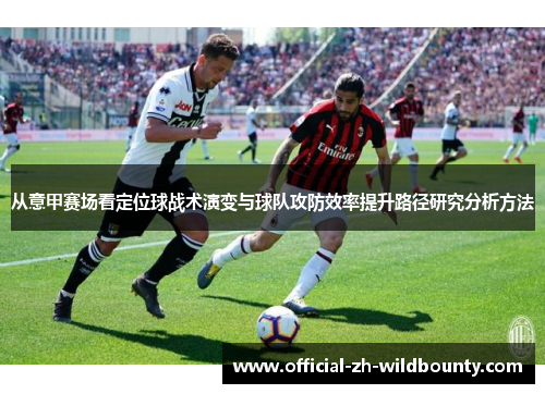 从意甲赛场看定位球战术演变与球队攻防效率提升路径研究分析方法
