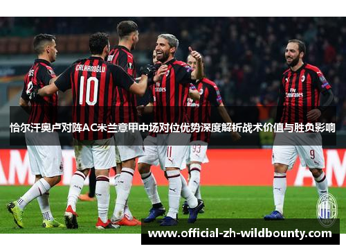 恰尔汗奥卢对阵AC米兰意甲中场对位优势深度解析战术价值与胜负影响
