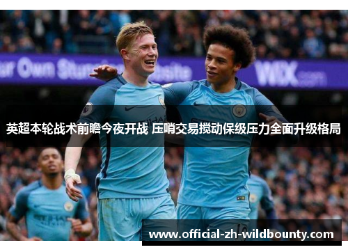 英超本轮战术前瞻今夜开战 压哨交易搅动保级压力全面升级格局