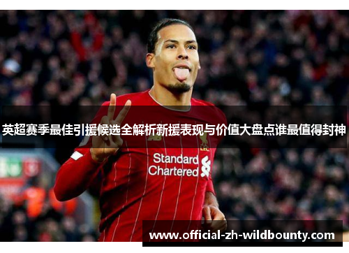 英超赛季最佳引援候选全解析新援表现与价值大盘点谁最值得封神