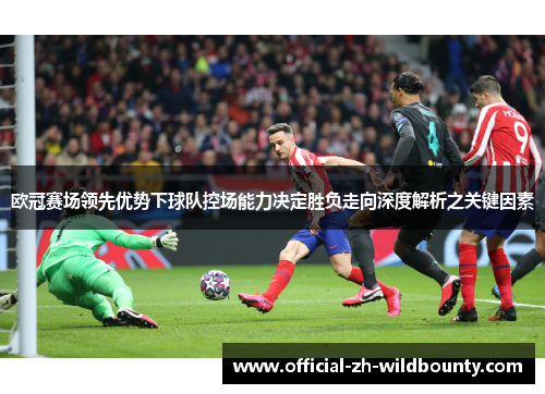 欧冠赛场领先优势下球队控场能力决定胜负走向深度解析之关键因素