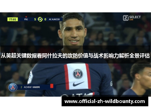 从英超关键数据看阿什拉夫的攻防价值与战术影响力解析全景评估