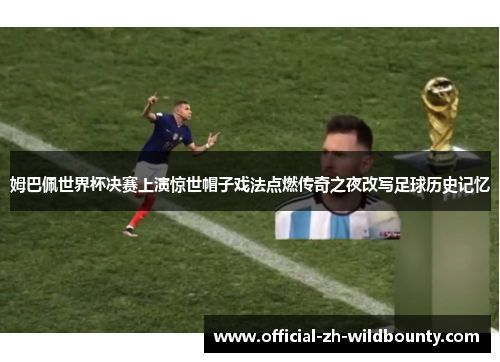 姆巴佩世界杯决赛上演惊世帽子戏法点燃传奇之夜改写足球历史记忆