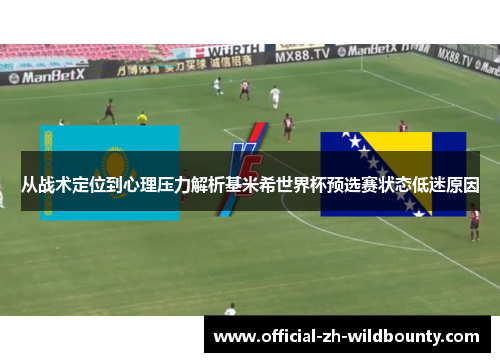 从战术定位到心理压力解析基米希世界杯预选赛状态低迷原因