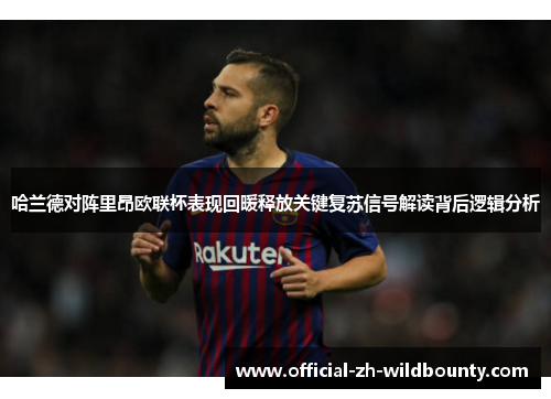 哈兰德对阵里昂欧联杯表现回暖释放关键复苏信号解读背后逻辑分析