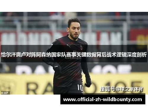 恰尔汗奥卢对阵阿森纳国家队赛事关键数据背后战术逻辑深度剖析
