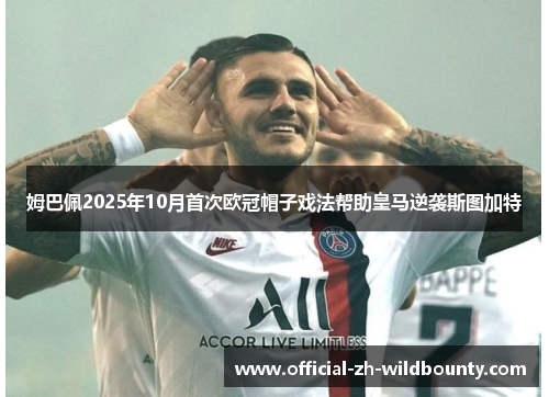 姆巴佩2025年10月首次欧冠帽子戏法帮助皇马逆袭斯图加特