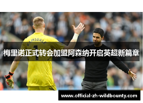 梅里诺正式转会加盟阿森纳开启英超新篇章