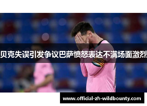 贝克失误引发争议巴萨愤怒表达不满场面激烈